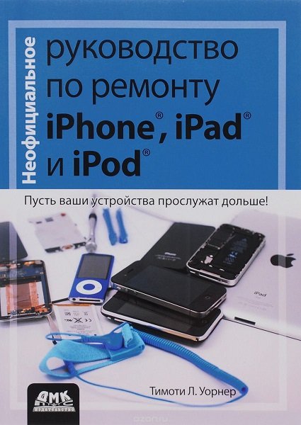 Неофициальное руководство по ремонту iPhone, iPad и iPod / Тимоти Л. Уорнер (DjVu)