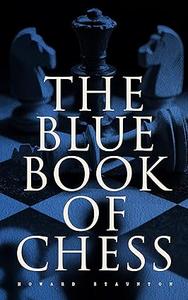 The Blue Book of Chess Fundamentals of the Game and an Analysis of All the Recognized Openings