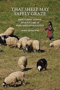 That Sheep May Safely Graze Rebuilding Animal Health Care in War–Torn Afghanistan