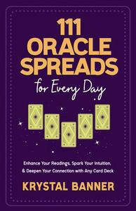 111 Oracle Spreads for Every Day Enhance Your Readings, Spark Your Intuition, & Deepen Your Connection with Any Card Deck