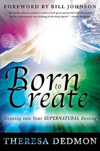 Born to Create Stepping Into Your Supernatural Destiny