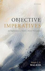 Objective Imperatives An Exploration of Kant's Moral Philosophy