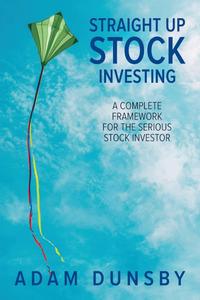Straight Up Stock Investing A Complete Framework for the Serious Stock Investor