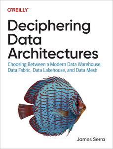 Deciphering Data Architectures Choosing Between a Modern Data Warehouse, Data Fabric, Data Lakehouse, and Data Mesh (EPUB)