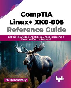 CompTIA Linux+ XK0–005 Reference Guide Get the knowledge and skills you need to become a Linux certified professional