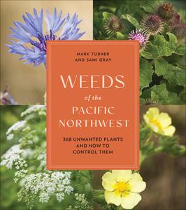 Weeds of the Pacific Northwest 368 Unwanted Plants and How to Control Them