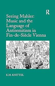 Seeing Mahler Music and the Language of Antisemitism in Fin–de–Siècle Vienna