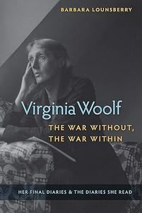 Virginia Woolf, the War Without, the War Within Her Final Diaries and the Diaries She Read
