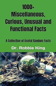 1000+ Miscellaneous, Curious, Unusual and Functional Facts A Collection of Useful Random Facts