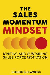 The Sales Momentum Mindset Igniting and Sustaining Sales Force Motivation