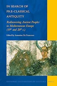 In Search of Pre–Classical Antiquity Rediscovering Ancient Peoples in Mediterranean Europe (19th and 20th c.)
