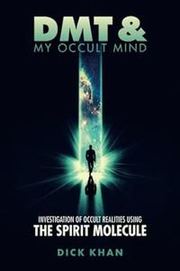 DMT & My Occult Mind Investigation of Occult Realities using the Spirit Molecule