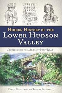 Hidden History of the Lower Hudson Valley Stories from the Albany Post Road