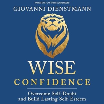 Wise Confidence: Overcome Self-Doubt and Build Lasting Self-Esteem [Audiobook]