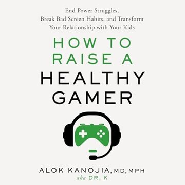 How to Raise a Healthy Gamer: End Power Struggles, Break Bad Screen Habits, Transform Your Relati...