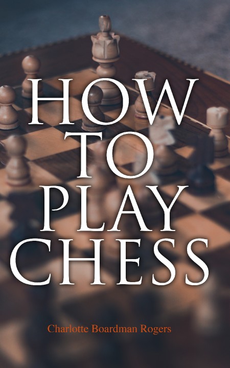 How to Play Chess by Charlotte Boardman Rogers 5fba17e9d1efc06f513d564dd68d0670