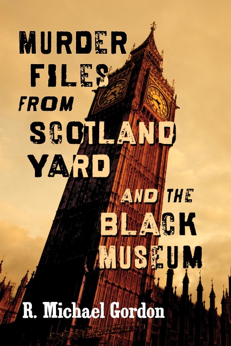 Murder Files from Scotland Yard and the Black Museum by R. Michael Gordon