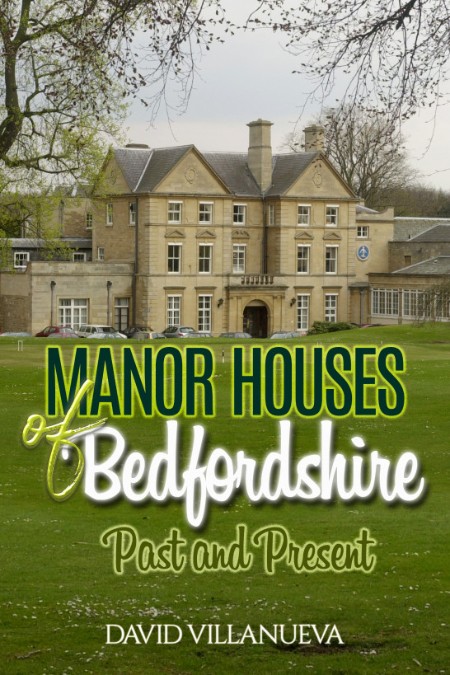 Manor Houses of Bedfordshire Past and Present by David Villanueva