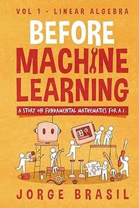 Before Machine Learning, Volume 1: Linear Algebra for A.I: The fundamental mathematics for Data Science