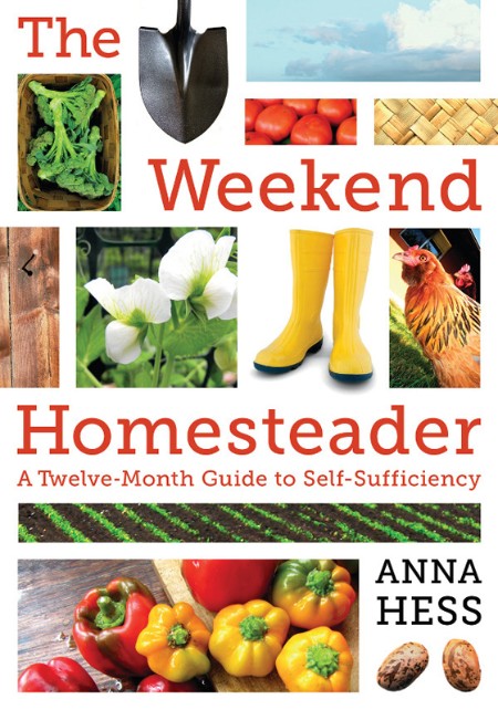 The Weekend Homesteader: a Twelve-Month Guide to Self-Sufficiency by Anna Hess 35e83d42eb987a804650fc1a6af5edd0