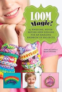 Loom Magic! 25 Awesome, Never–Before–Seen Designs for an Amazing Rainbow of Projects