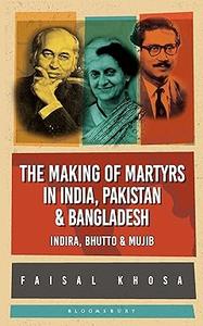 The Making of Martyrs in India, Pakistan & Bangladesh Indira, Bhutto & Mujib