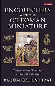 Encounters with the Ottoman Miniature Contemporary Readings of an Imperial Art