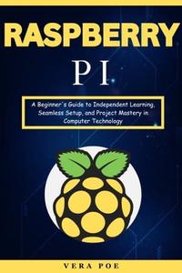 Raspberry PI A Beginner's Guide to Independent Learning, Seamless Setup, and Project Mastery in Computer Technology