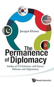 PERMANENCE OF DIPLOMACY, THE STUDIES OF US RELATIONS WITH KOREA, PAKISTAN AND AFGHANISTAN