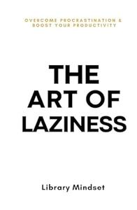 The Art of Laziness Overcome Procrastination & Improve Your Productivity