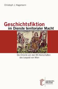 Geschichtsfiktion im Dienste territorialer Macht Die Chronik von den 95 Herrschaften des Leopold von Wien