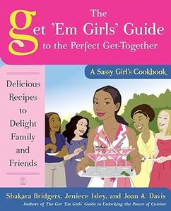 The Get ‘Em Girls’ Guide to the Perfect Get-Together Delicious Recipes to Delight Family and Friends