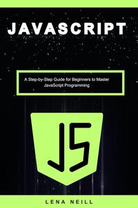 Javascript A Step-by-Step Guide for Beginners to Master Javascript Programming