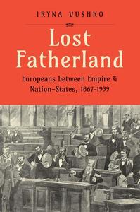 Lost Fatherland Europeans between Empire and Nation–States, 1867–1939