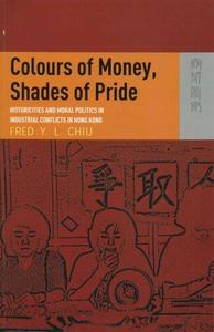Colours of Money, Shades of Pride Historicities and Moral Politics in Industrial Conflicts in Hong Kong