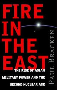 Fire In the East The Rise of Asian Military Power and the Second Nuclear Age