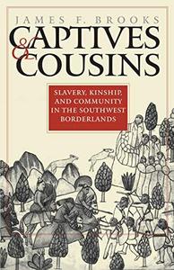Captives and Cousins Slavery, Kinship, and Community in the Southwest Borderlands