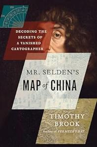 Mr Selden's Map of China Decoding the Secrets of a Vanished Cartographer