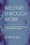 Welfare Through Work Conservative Ideas, Partisan Dynamics, and Social Protection in Japan