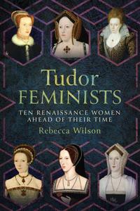 Tudor Feminists 10 Renaissance Women Ahead of their Time