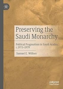 Preserving the Saudi Monarchy Political Pragmatism in Saudi Arabia, c.1973–1979