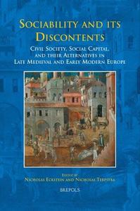 Sociability and its Discontents Civil Society, Social Capital, and their Alternatives in Late Medieval and Early Modern Europe