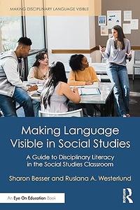 Making Language Visible in Social Studies A Guide to Disciplinary Literacy in the Social Studies Classroom