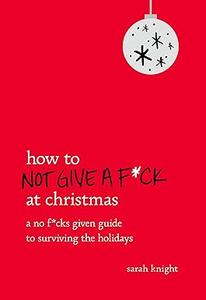 How to Not Give a Fck at Christmas A No Fcks Given Guide to Surviving the Holidays