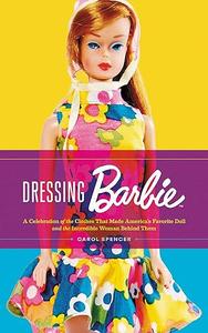 Dressing Barbie A Celebration of the Clothes That Made America's Favorite Doll and the Incredible Woman Behind Them (2024)