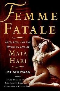 Femme Fatale Love, Lies, and the Unknown Life of Mata Hari