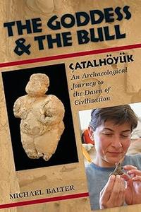 The Goddess and the Bull Catalhoyuk––An Archaeological Journey to the Dawn of Civilization