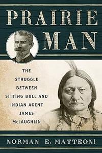 Prairie Man The Struggle between Sitting Bull and Indian Agent James McLaughlin