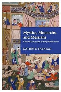 Mystics, Monarchs, and Messiahs Cultural Landscapes of Early Modern Iran