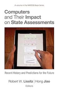 Computers and Their Impact on State Assessments Recent History and Predictions for the Future (Hc)